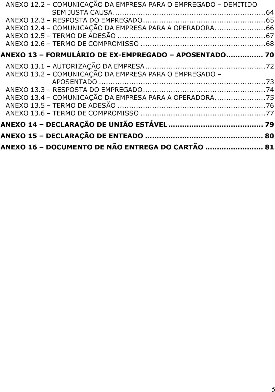 2 COMUNICAÇÃO DA EMPRESA PARA O EMPREGADO APOSENTADO... 73 ANEXO 13.3 RESPOSTA DO EMPREGADO... 74 ANEXO 13.4 COMUNICAÇÃO DA EMPRESA PARA A OPERADORA... 75 ANEXO 13.