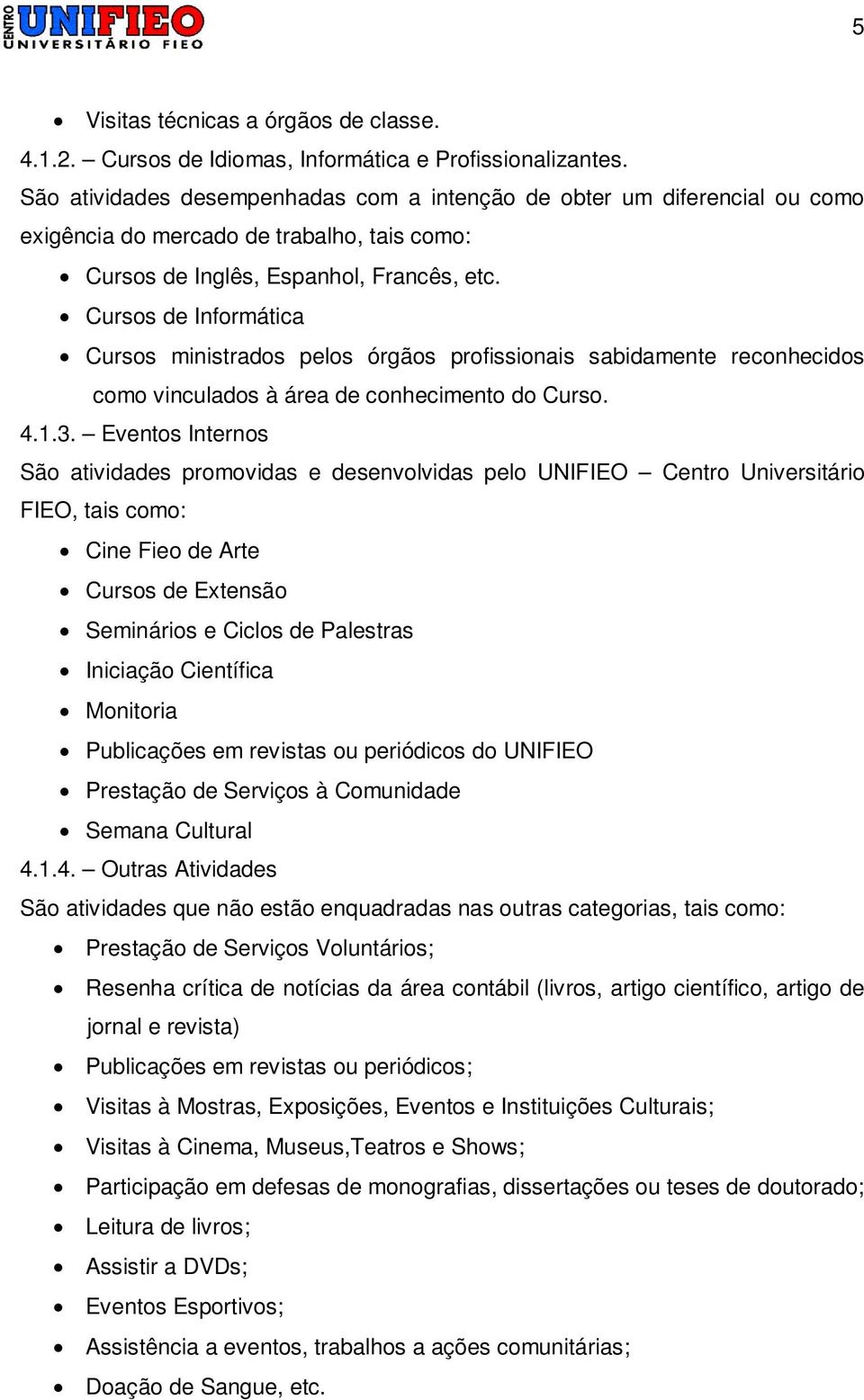 Cursos de Informática Cursos ministrados pelos órgãos profissionais sabidamente reconhecidos como vinculados à área de conhecimento do Curso. 4.1.3.