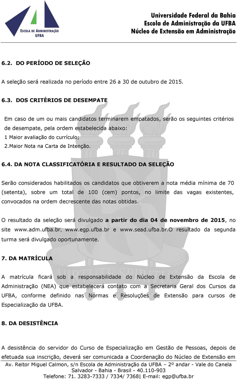 DOS CRITÉRIOS DE DESEMPATE Em caso de um ou mais candidatos terminarem empatados, serão os seguintes critérios de desempate, pela ordem estabelecida abaixo: 1 Maior avaliação do currículo; 2.