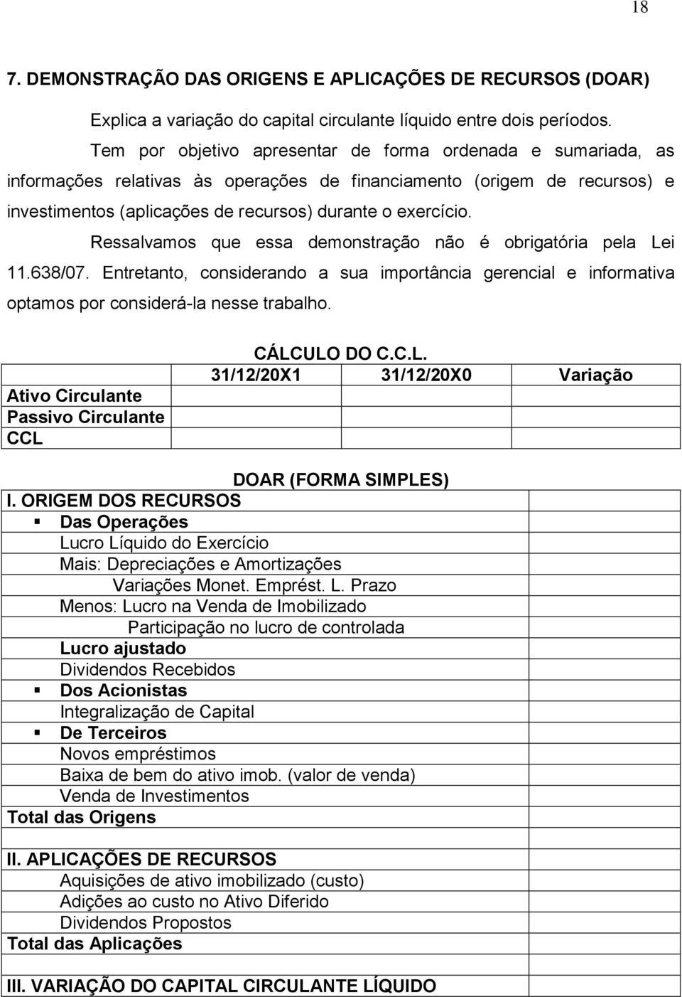 Ressalvamos que essa demonstração não é obrigatória pela Lei 11.638/07. Entretanto, considerando a sua importância gerencial e informativa optamos por considerá-la nesse trabalho.