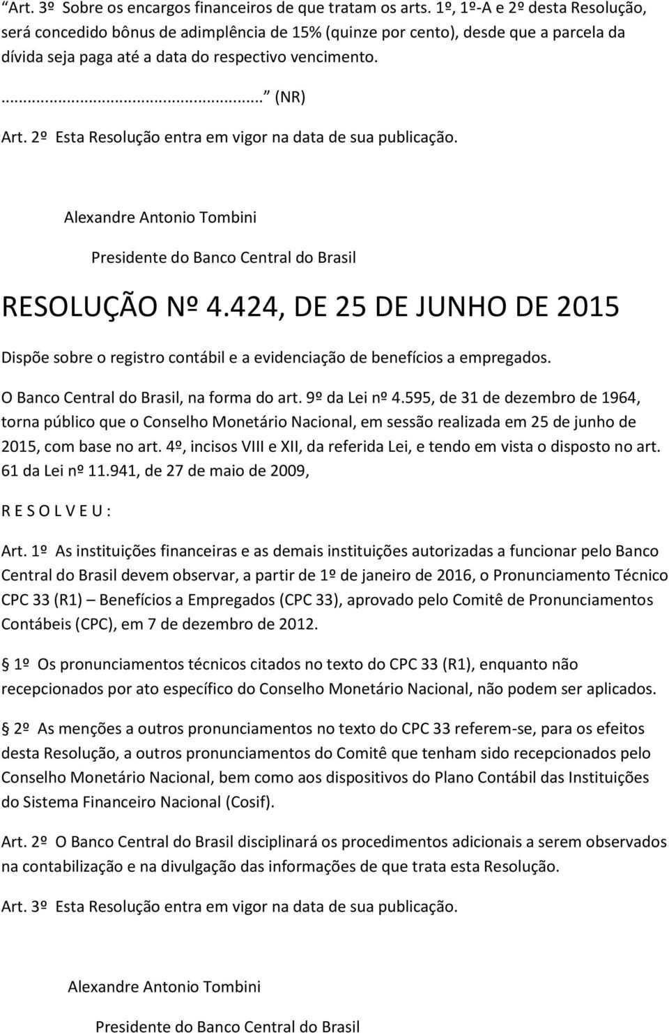 2º Esta Resolução entra em vigor na data de sua publicação. RESOLUÇÃO Nº 4.424, DE 25 DE JUNHO DE 2015 Dispõe sobre o registro contábil e a evidenciação de benefícios a empregados.