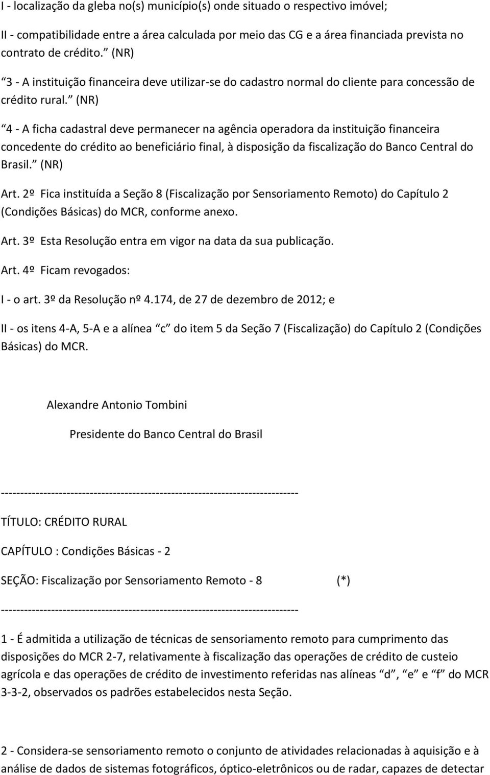 (NR) 4 - A ficha cadastral deve permanecer na agência operadora da instituição financeira concedente do crédito ao beneficiário final, à disposição da fiscalização do Banco Central do Brasil.