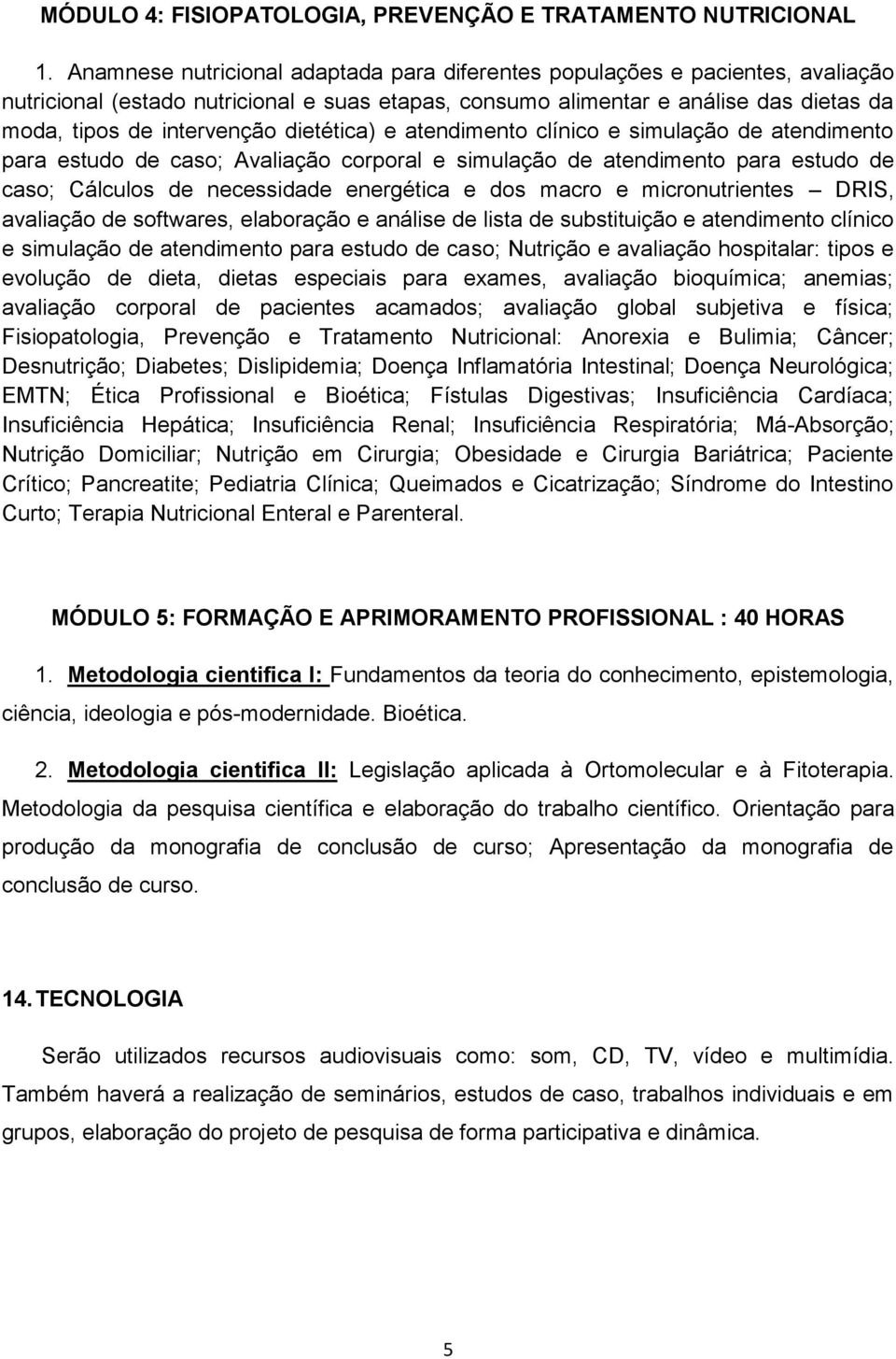 dietética) e atendimento clínico e simulação de atendimento para estudo de caso; Avaliação corporal e simulação de atendimento para estudo de caso; Cálculos de necessidade energética e dos macro e