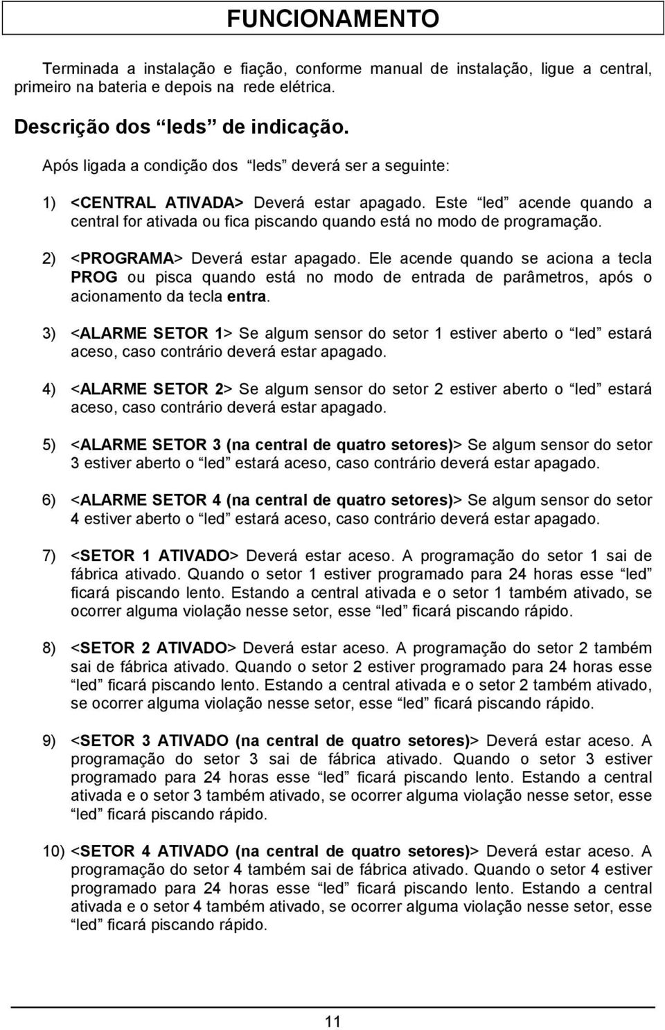 2) <PROGRAMA> Deverá estar apagado. Ele acende quando se aciona a tecla PROG ou pisca quando está no modo de entrada de parâmetros, após o acionamento da tecla entra.