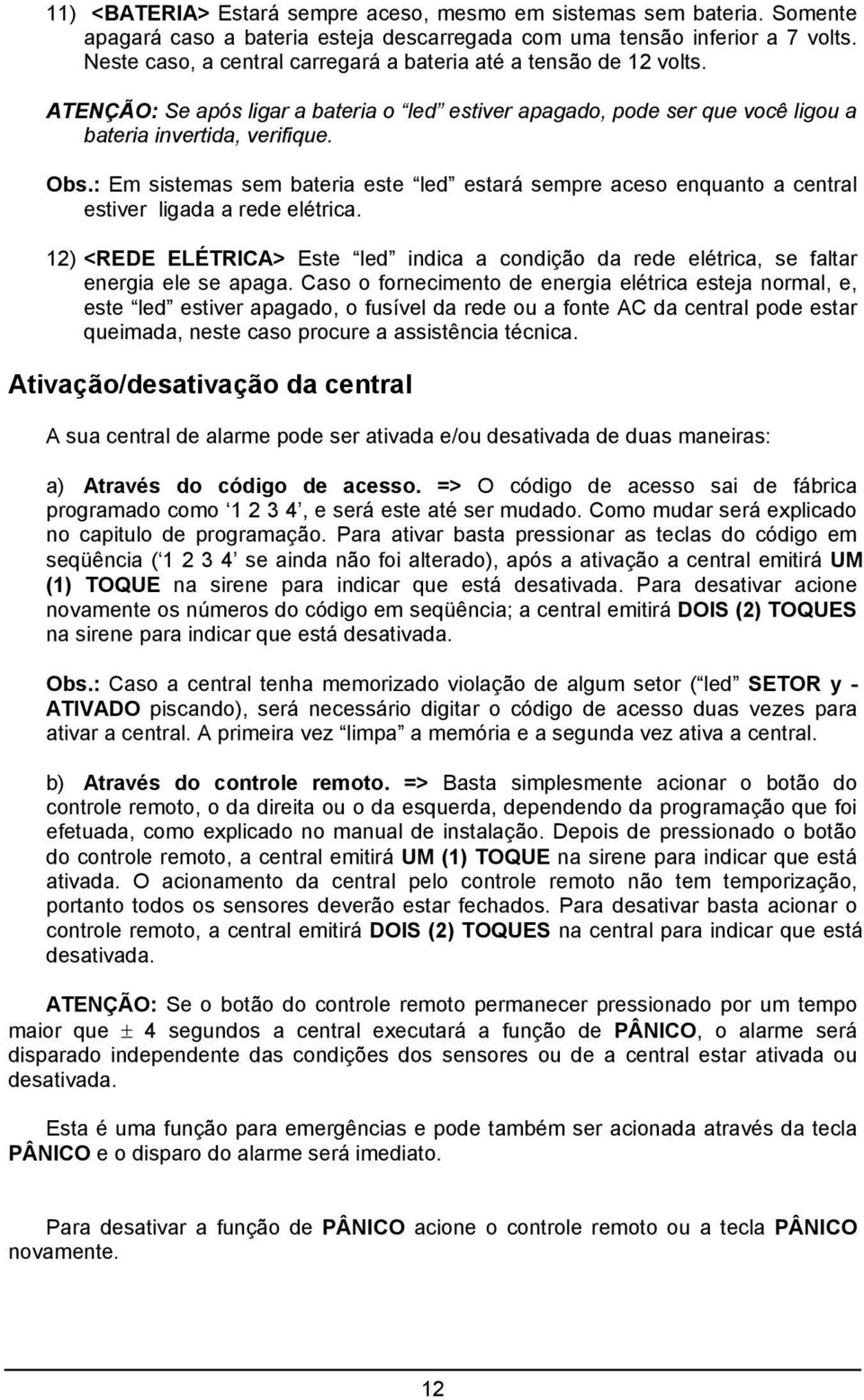 : Em sistemas sem bateria este led estará sempre aceso enquanto a central estiver ligada a rede elétrica.