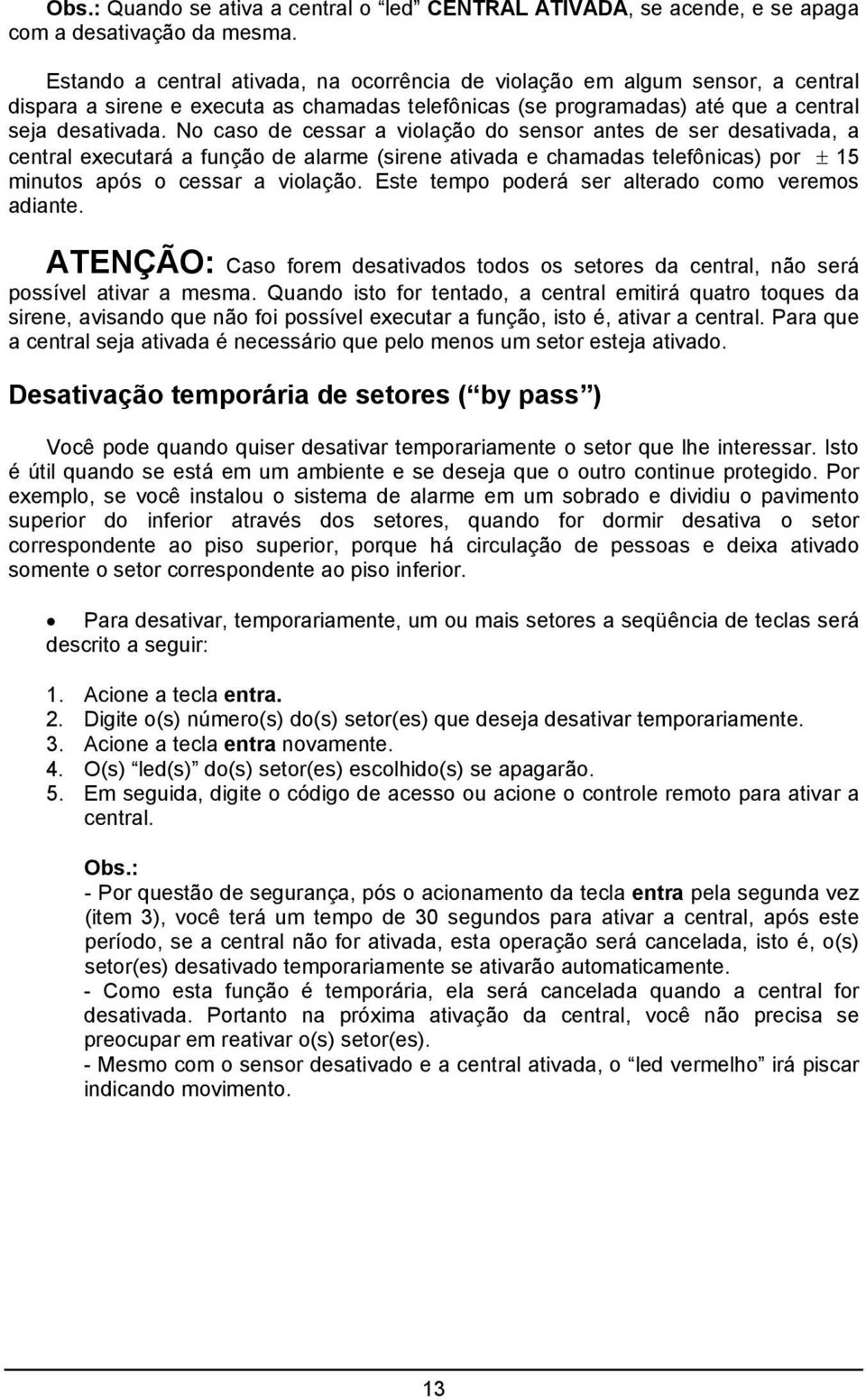 No caso de cessar a violação do sensor antes de ser desativada, a central executará a função de alarme (sirene ativada e chamadas telefônicas) por ± 15 minutos após o cessar a violação.