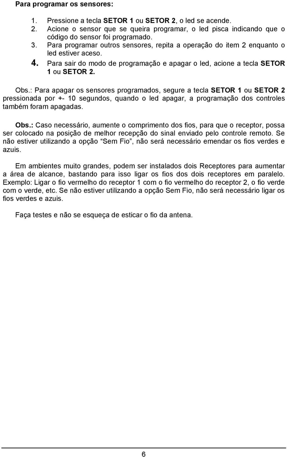 : Para apagar os sensores programados, segure a tecla SETOR 1 ou SETOR 2 pressionada por +- 10 segundos, quando o led apagar, a programação dos controles também foram apagadas. Obs.