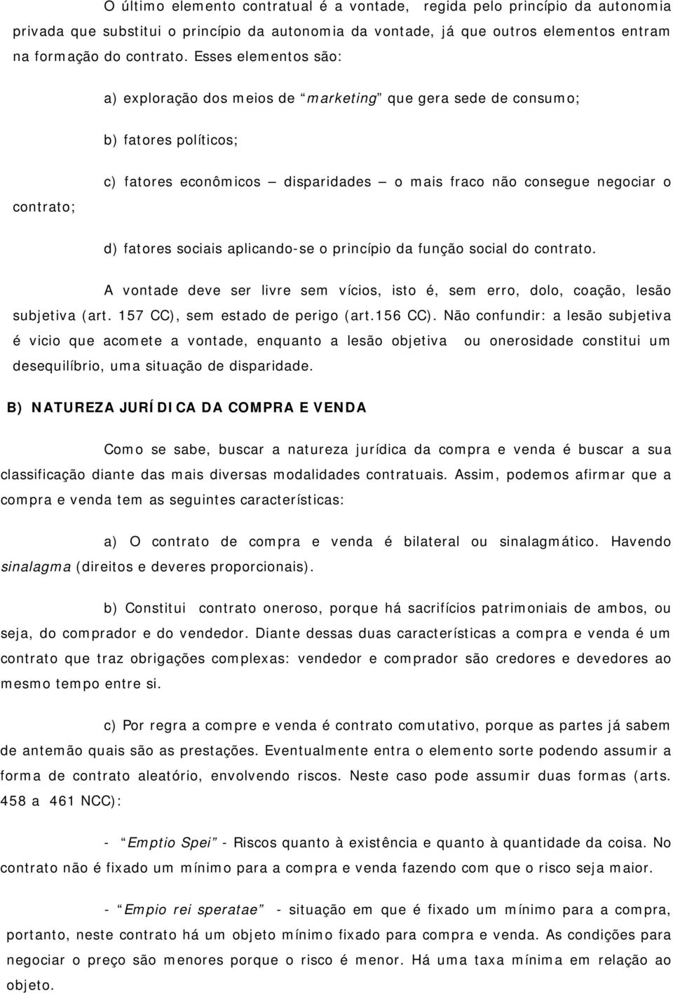 sociais aplicando-se o princípio da função social do contrato. A vontade deve ser livre sem vícios, isto é, sem erro, dolo, coação, lesão subjetiva (art. 157 CC), sem estado de perigo (art.156 CC).