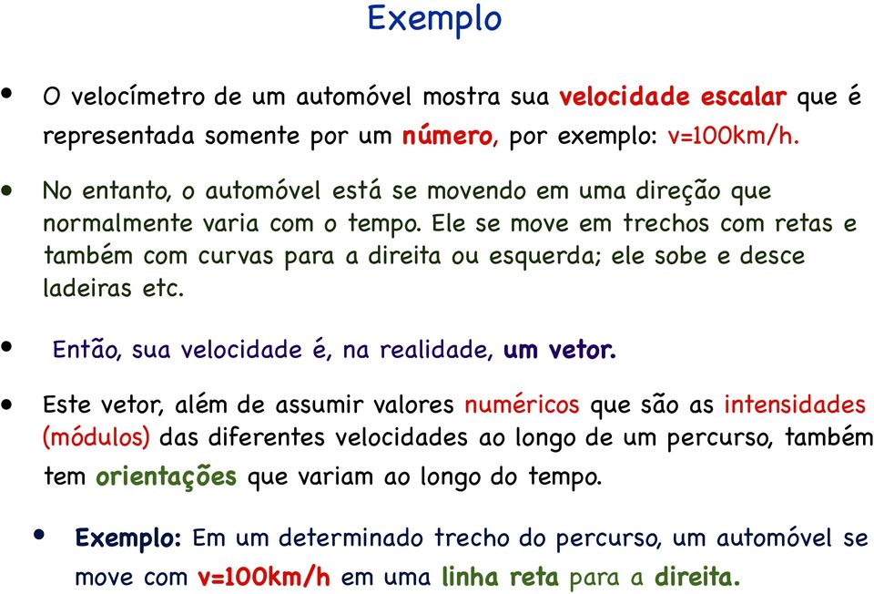 Ele se move em trechos com retas e também com curvas para a direita ou esquerda; ele sobe e desce ladeiras etc. Então, sua velocidade é, na realidade, um vetor.