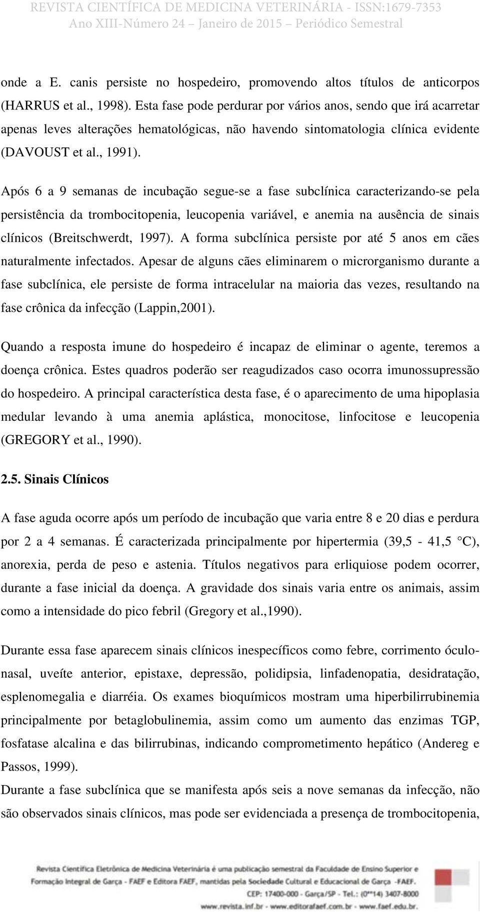 Após 6 a 9 semanas de incubação segue-se a fase subclínica caracterizando-se pela persistência da trombocitopenia, leucopenia variável, e anemia na ausência de sinais clínicos (Breitschwerdt, 1997).