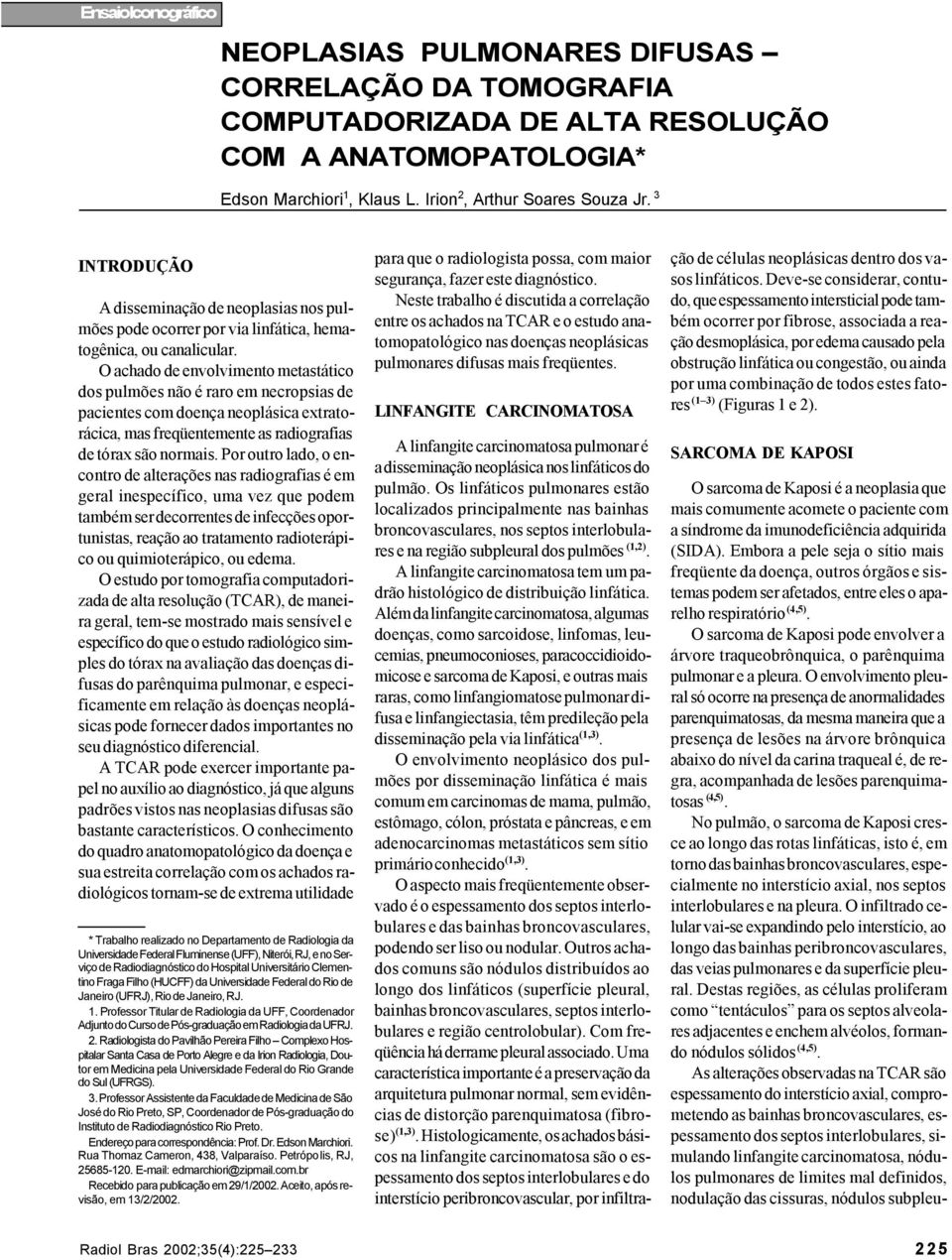 O achado de envolvimento metastático dos pulmões não é raro em necropsias de pacientes com doença neoplásica extratorácica, mas freqüentemente as radiografias de tórax são normais.