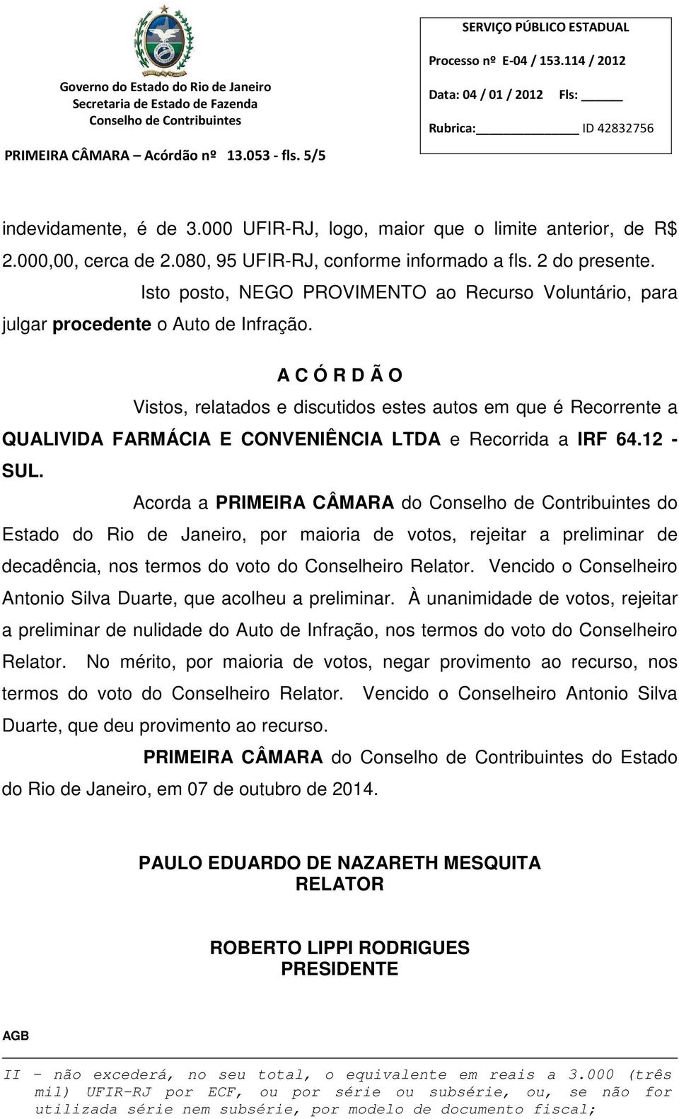 A C Ó R D Ã O Vistos, relatados e discutidos estes autos em que é Recorrente a QUALIVIDA FARMÁCIA E CONVENIÊNCIA LTDA e Recorrida a IRF 64.12 - SUL.