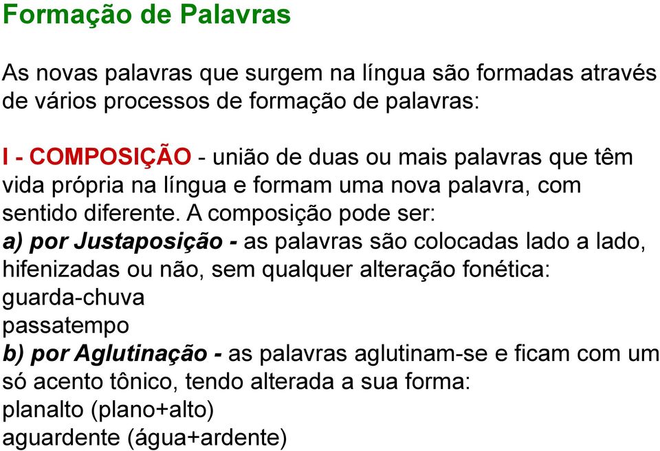 A composição pode ser: a) por Justaposição - as palavras são colocadas lado a lado, hifenizadas ou não, sem qualquer alteração fonética: