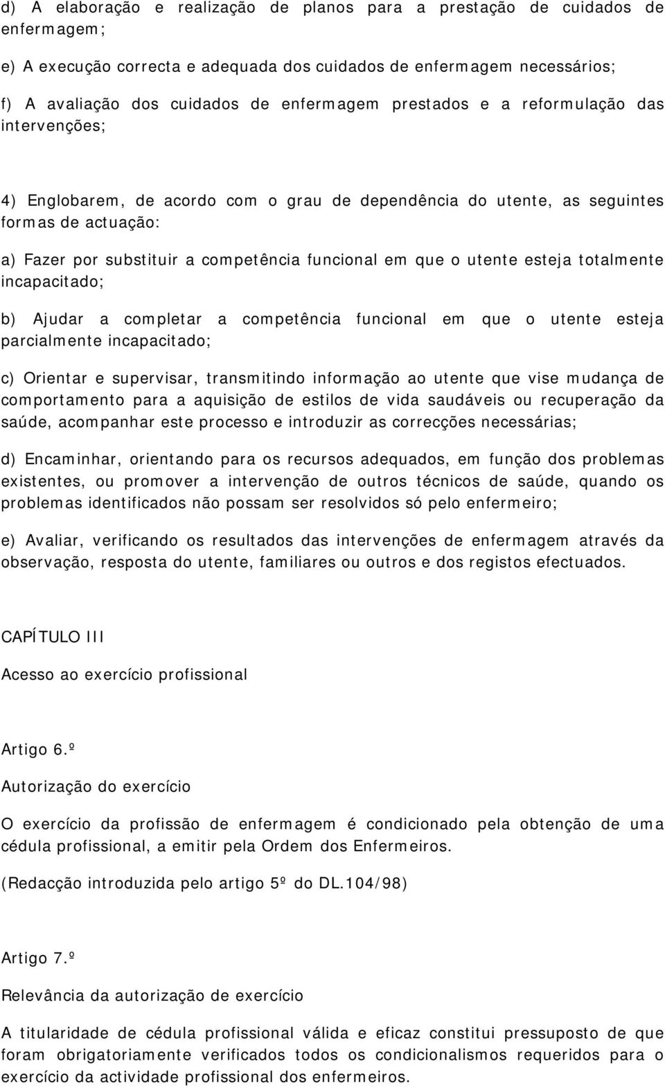 utente esteja totalmente incapacitado; b) Ajudar a completar a competência funcional em que o utente esteja parcialmente incapacitado; c) Orientar e supervisar, transmitindo informação ao utente que