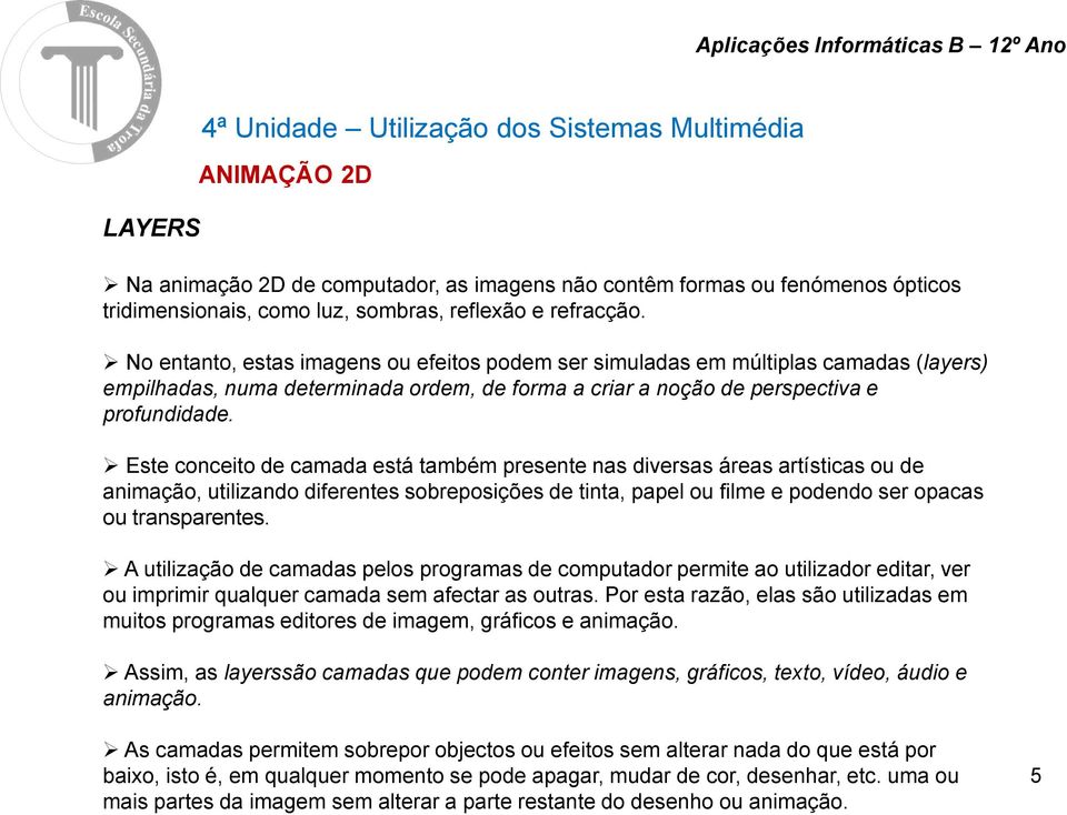 Este conceito de camada está também presente nas diversas áreas artísticas ou de animação, utilizando diferentes sobreposições de tinta, papel ou filme e podendo ser opacas ou transparentes.