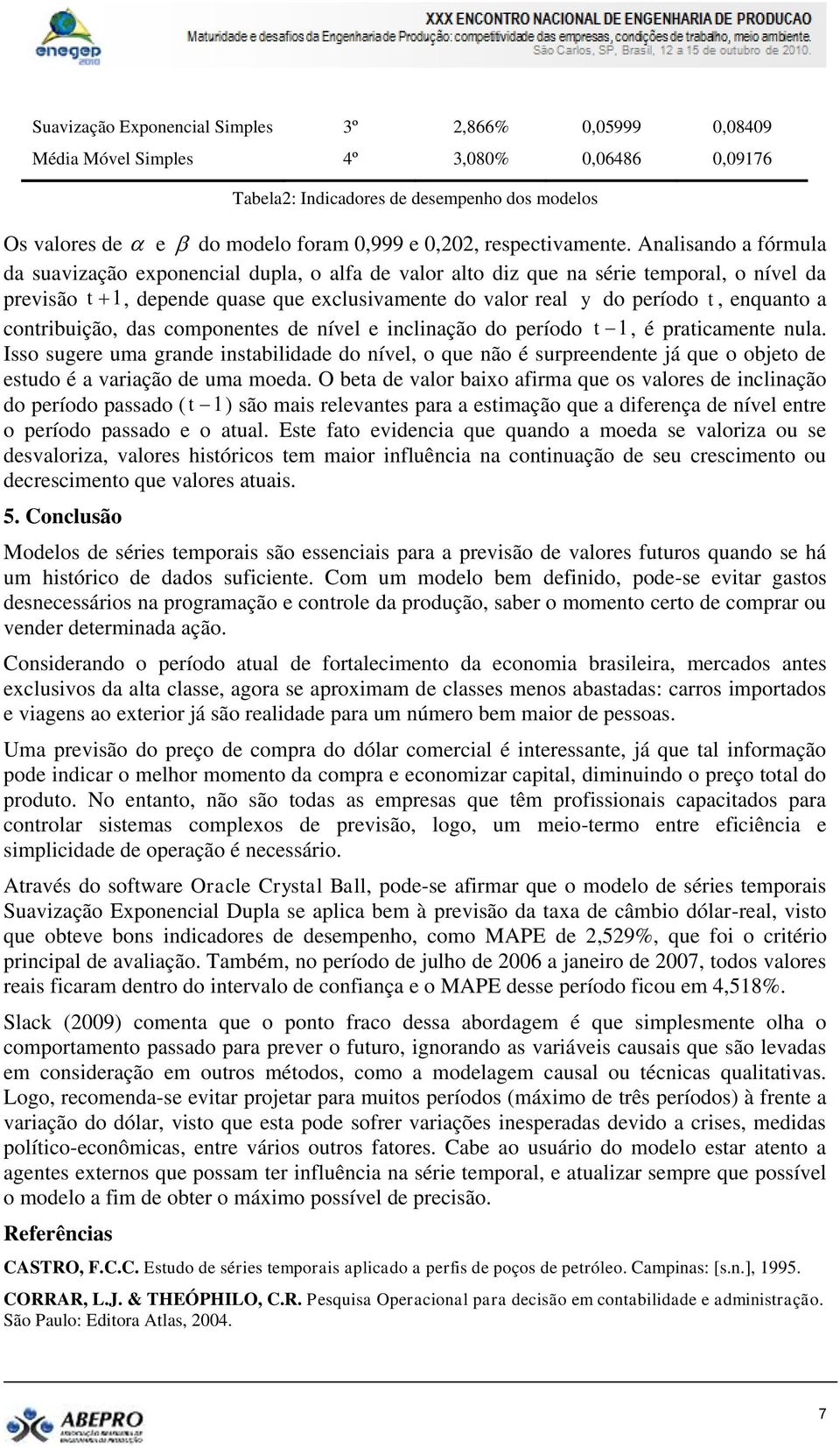 Analisando a fórmula da suavização exponencial dupla, o alfa de valor alo diz que na série emporal, o nível da previsão 1, depende quase que exclusivamene do valor real y do período, enquano a