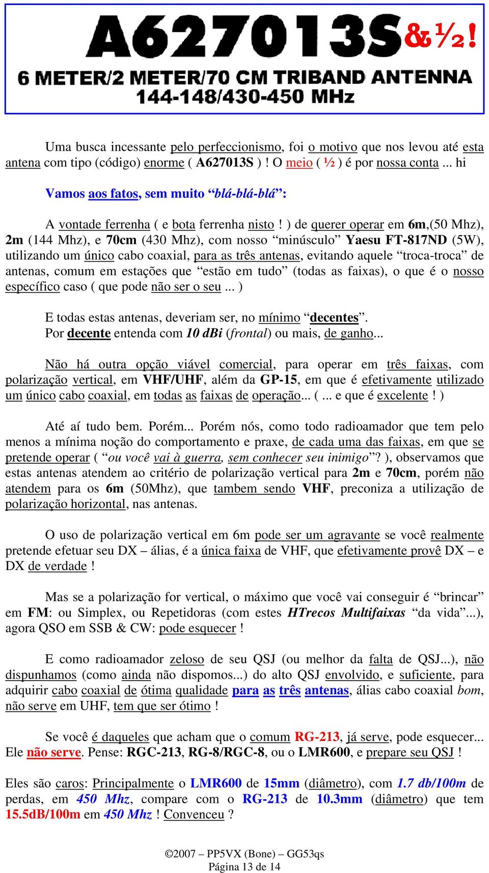 ) de querer operar em 6m,(50 Mhz), 2m (144 Mhz), e 70cm (430 Mhz), com nosso minúsculo Yaesu FT-817ND (5W), utilizando um único cabo coaxial, para as três antenas, evitando aquele troca-troca de