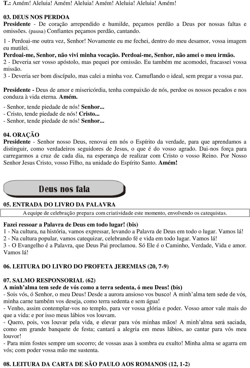 Perdoai-me, Senhor, não amei o meu irmão. 2 - Deveria ser vosso apóstolo, mas pequei por omissão. Eu também me acomodei, fracassei vossa missão. 3 - Deveria ser bom discípulo, mas calei a minha voz.