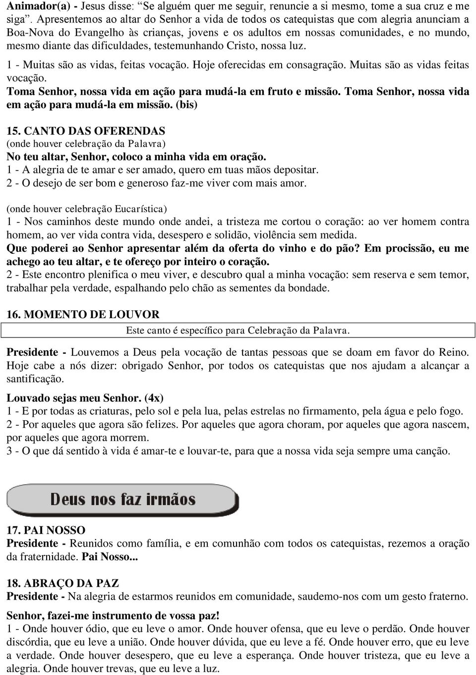 dificuldades, testemunhando Cristo, nossa luz. 1 - Muitas são as vidas, feitas vocação. Hoje oferecidas em consagração. Muitas são as vidas feitas vocação.