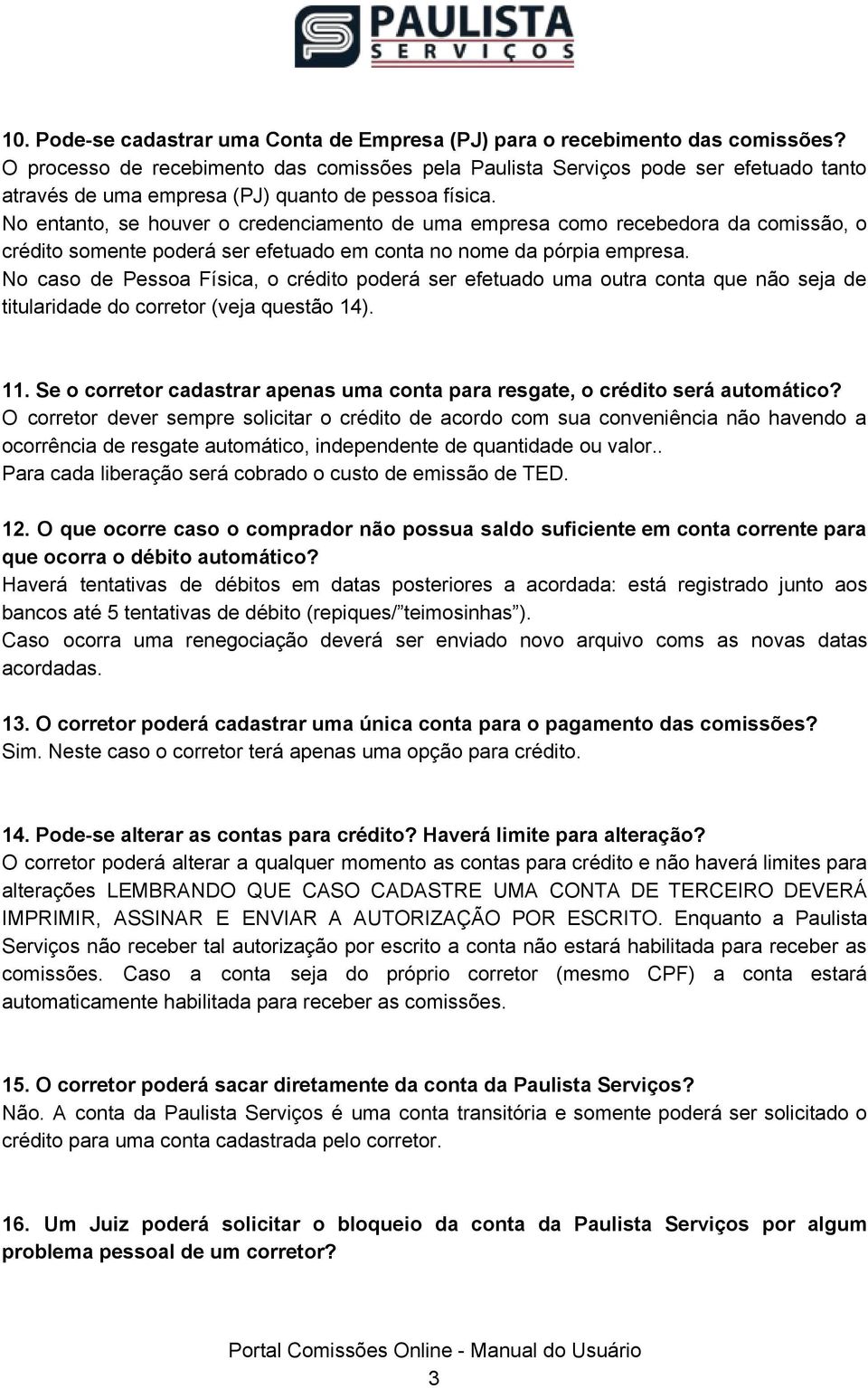 No entanto, se houver o credenciamento de uma empresa como recebedora da comissão, o crédito somente poderá ser efetuado em conta no nome da pórpia empresa.