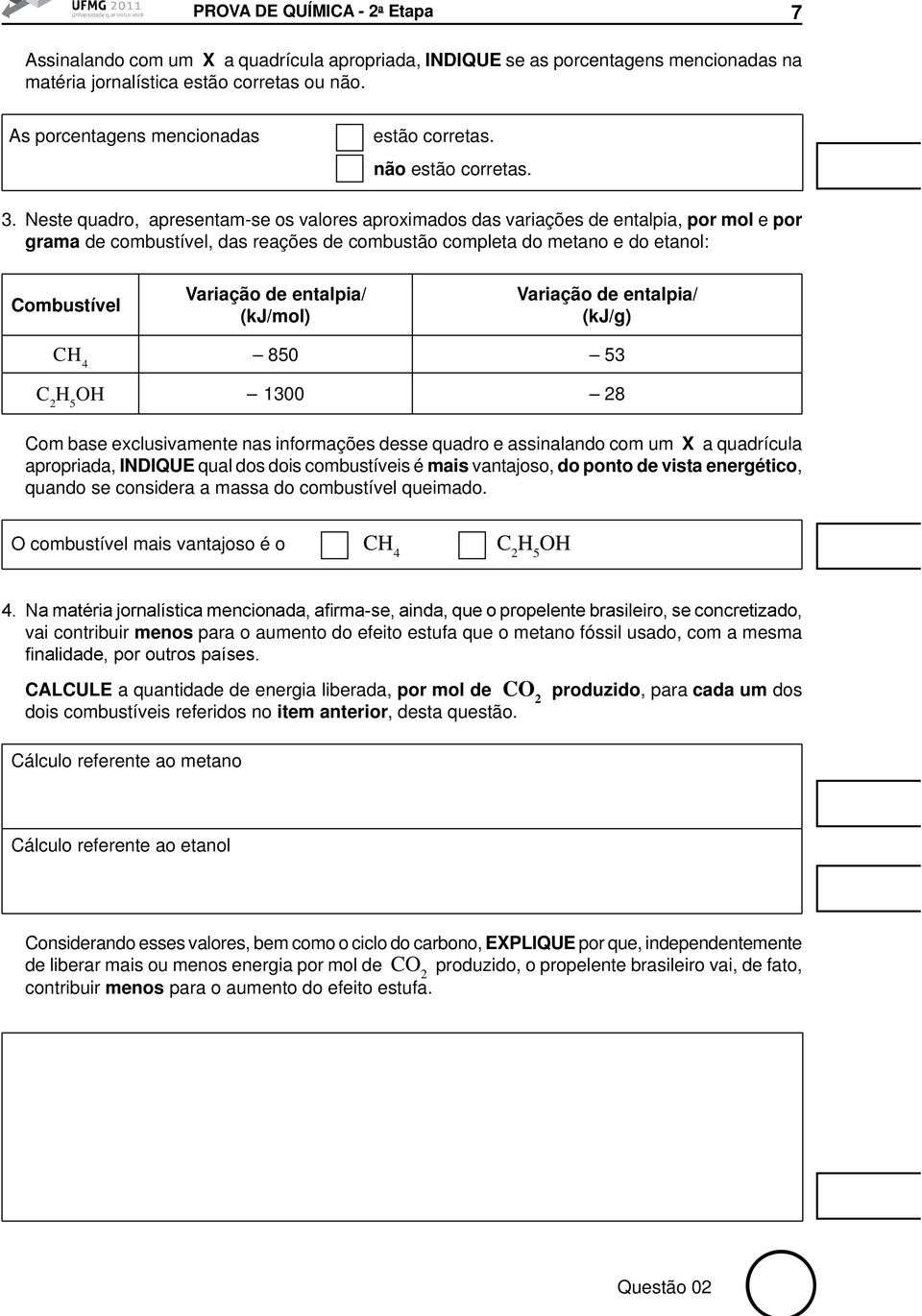 Neste quadro, apresentam-se os valores aproximados das variações de entalpia, por mol e por grama de combustível, das reações de combustão completa do metano e do etanol: Combustível Variação de