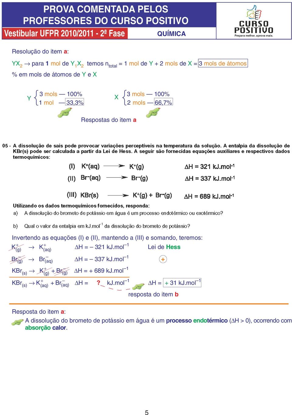 mol 1 Lei de Hess K (g) Br (g) KBr (s) K (aq) Br (aq) + KBr (s) K (aq) K + (g) + Br (g) + Br (aq) H = 337 kj.mol 1 + H = + 689 kj.mol 1 H =? kj.mol 1 H = + 31 kj.