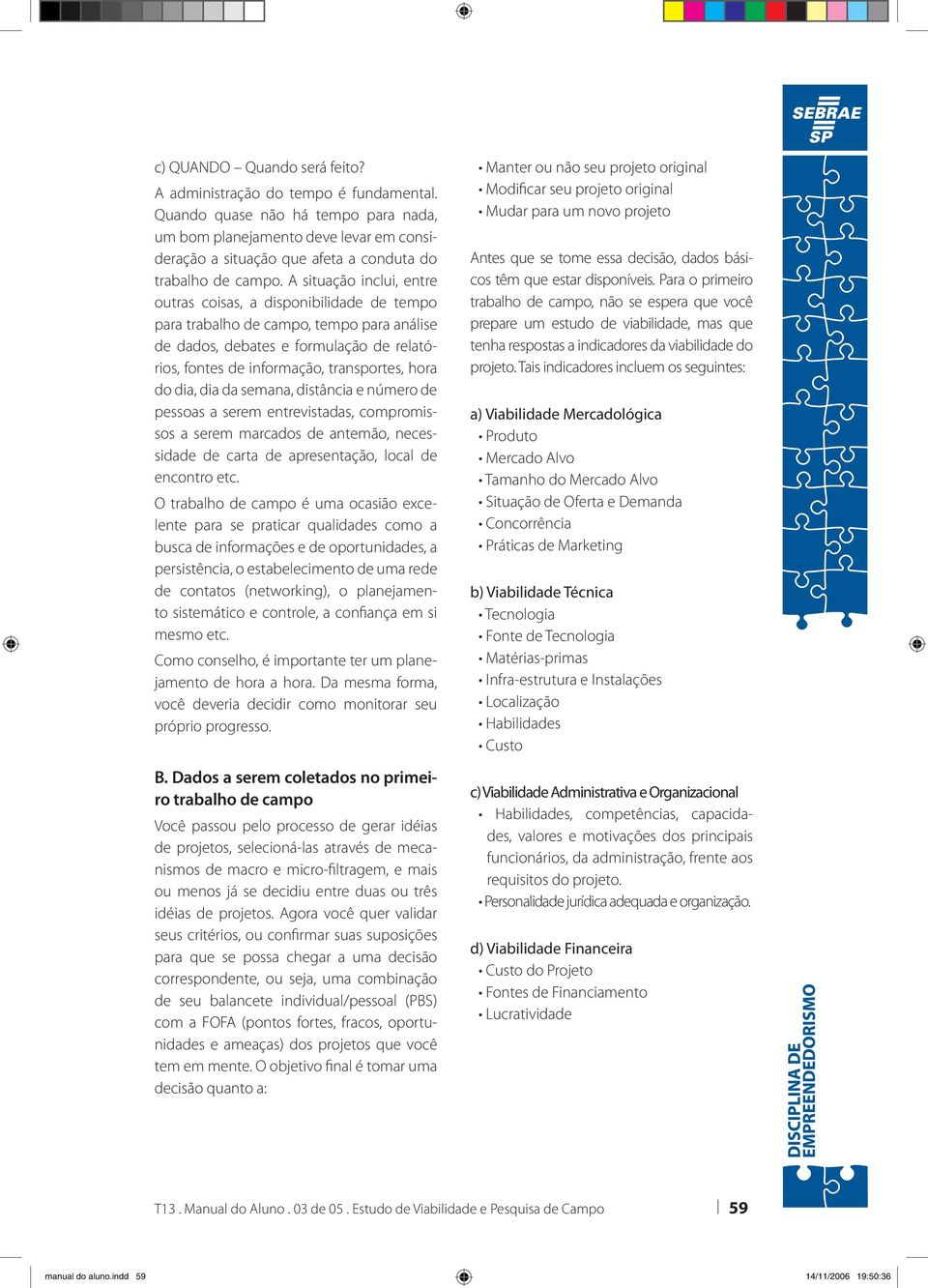 A situação inclui, entre outras coisas, a disponibilidade de tempo para trabalho de campo, tempo para análise de dados, debates e formulação de relatórios, fontes de informação, transportes, hora do