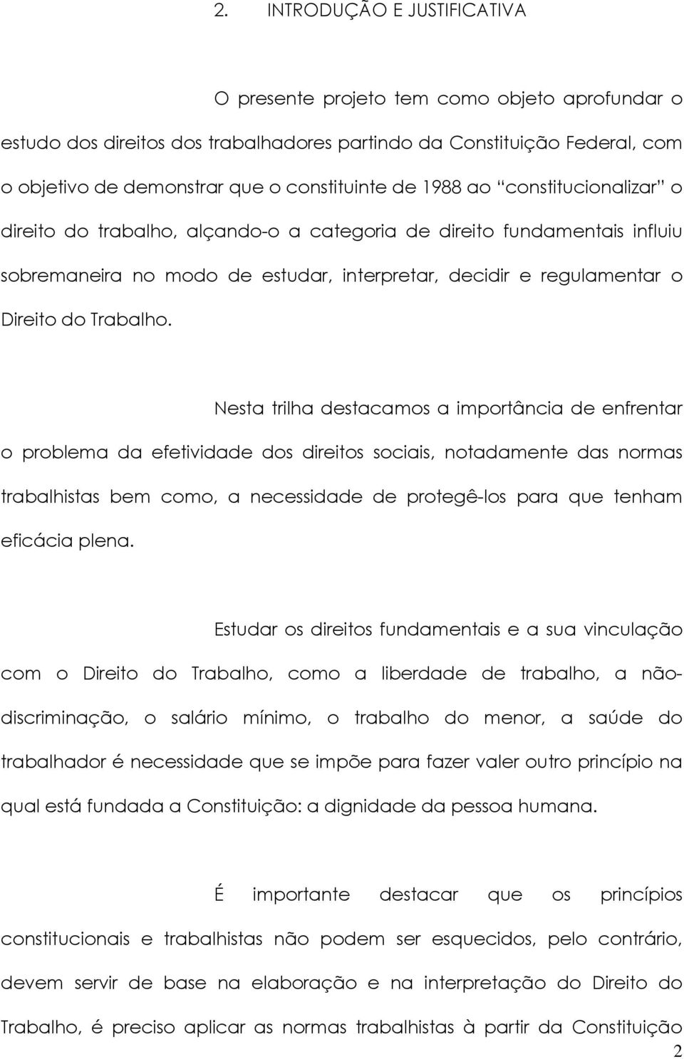 Nesta trilha destacamos a importância de enfrentar o problema da efetividade dos direitos sociais, notadamente das normas trabalhistas bem como, a necessidade de protegê-los para que tenham eficácia