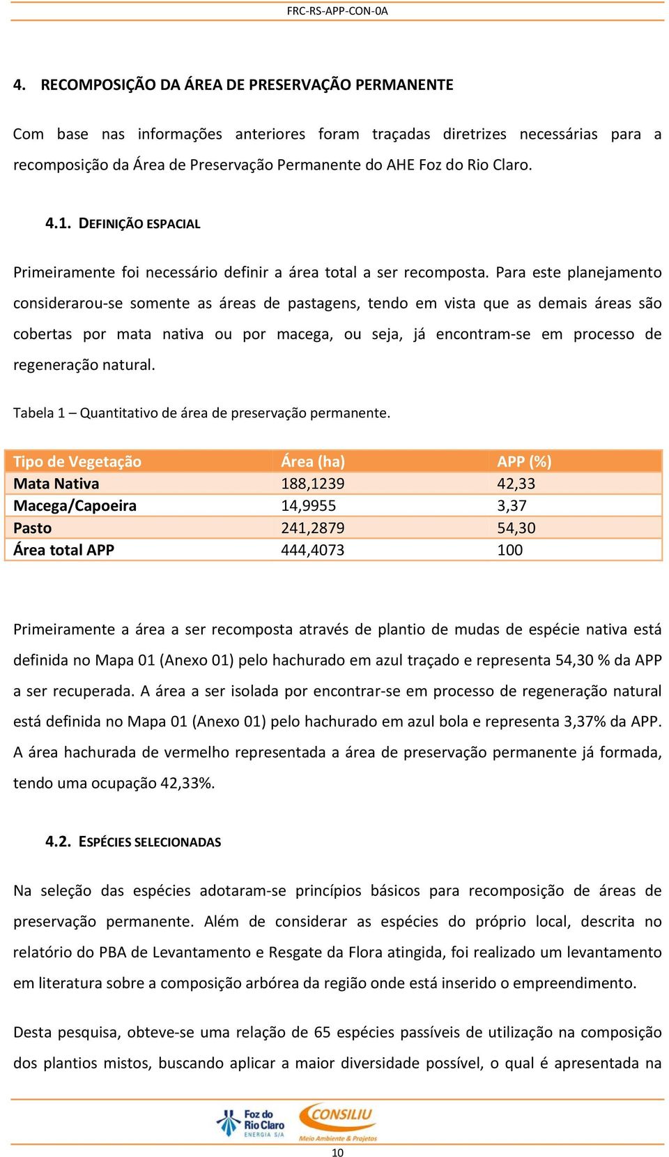 Para este planejamento considerarou se somente as áreas de pastagens, tendo em vista que as demais áreas são cobertas por mata nativa ou por macega, ou seja, já encontram se em processo de