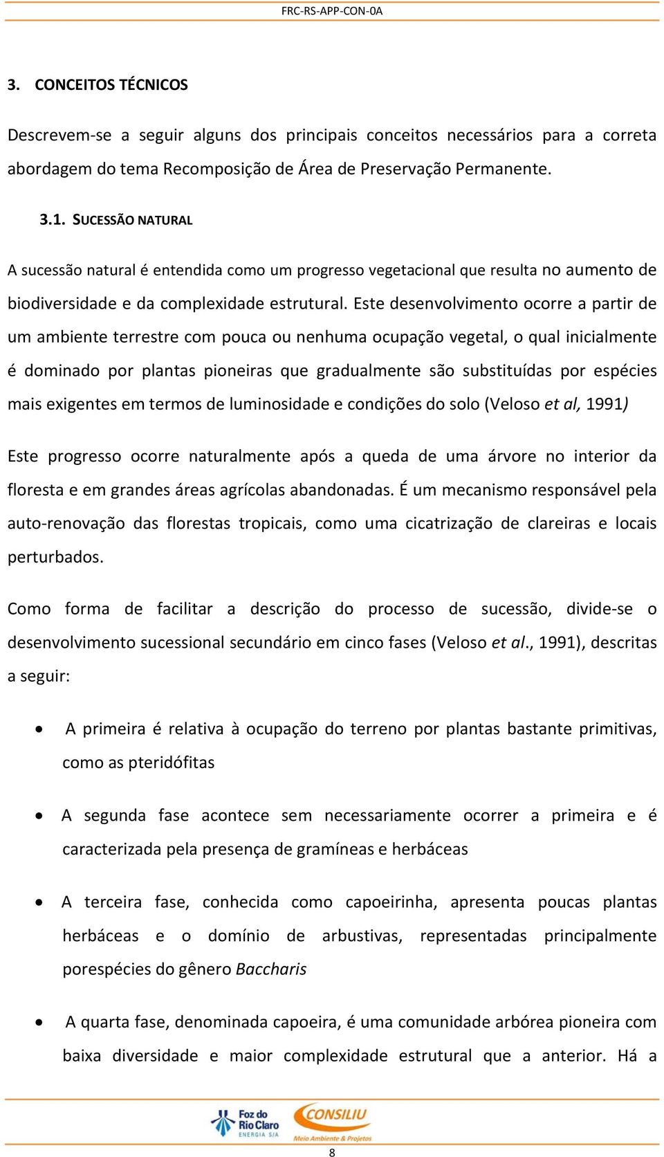 Este desenvolvimento ocorre a partir de um ambiente terrestre com pouca ou nenhuma ocupação vegetal, o qual inicialmente é dominado por plantas pioneiras que gradualmente são substituídas por