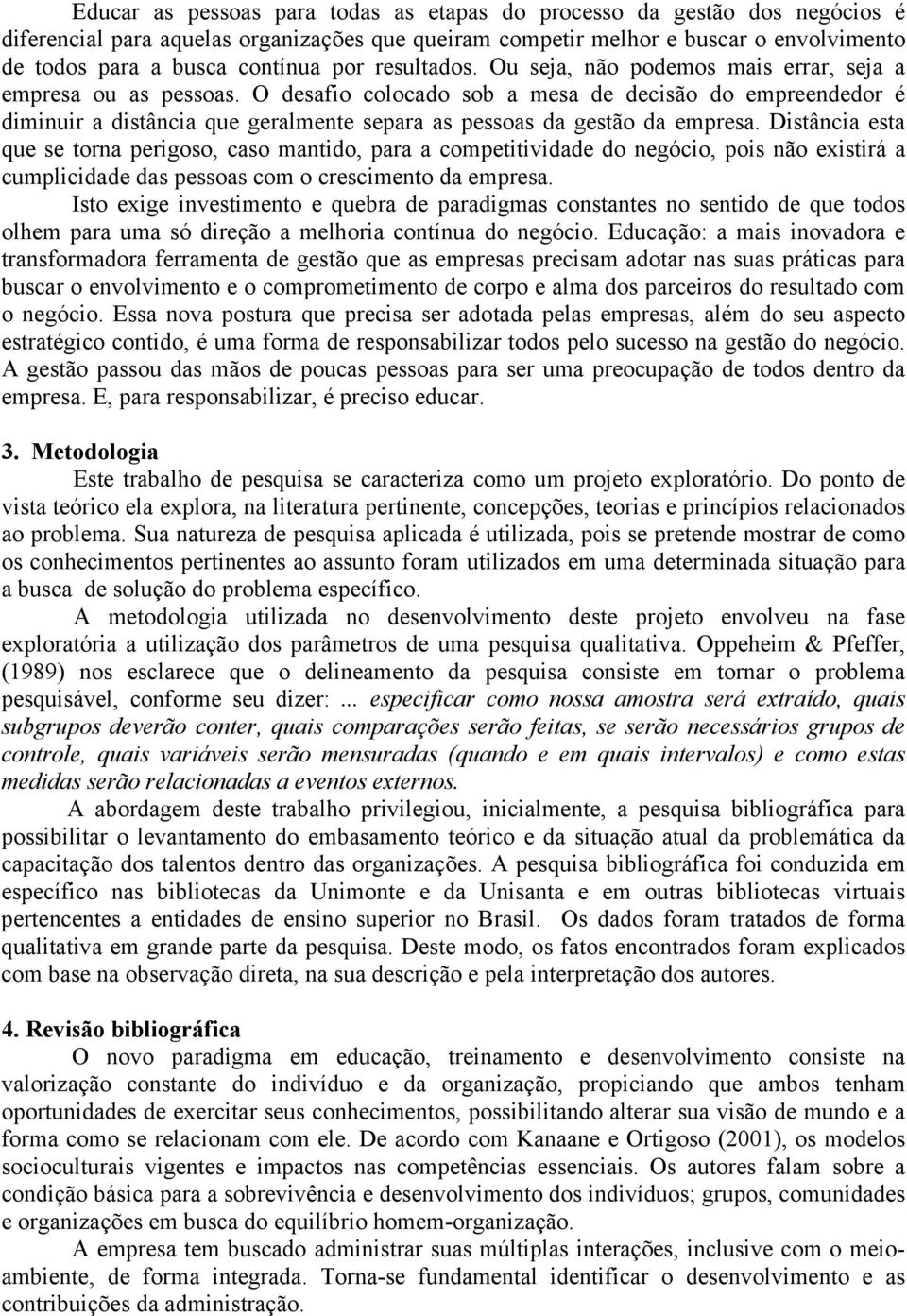 O desafio colocado sob a mesa de decisão do empreendedor é diminuir a distância que geralmente separa as pessoas da gestão da empresa.