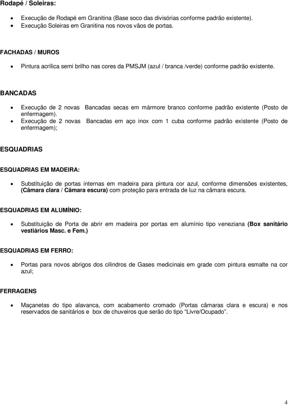 BANCADAS Execução de 2 novas Bancadas secas em mármore branco conforme padrão existente (Posto de enfermagem).