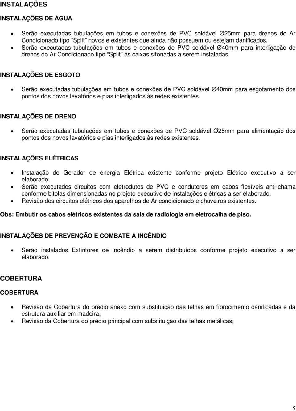 INSTALAÇÕES DE ESGOTO Serão executadas tubulações em tubos e conexões de PVC soldável Ø40mm para esgotamento dos pontos dos novos lavatórios e pias interligados às redes existentes.