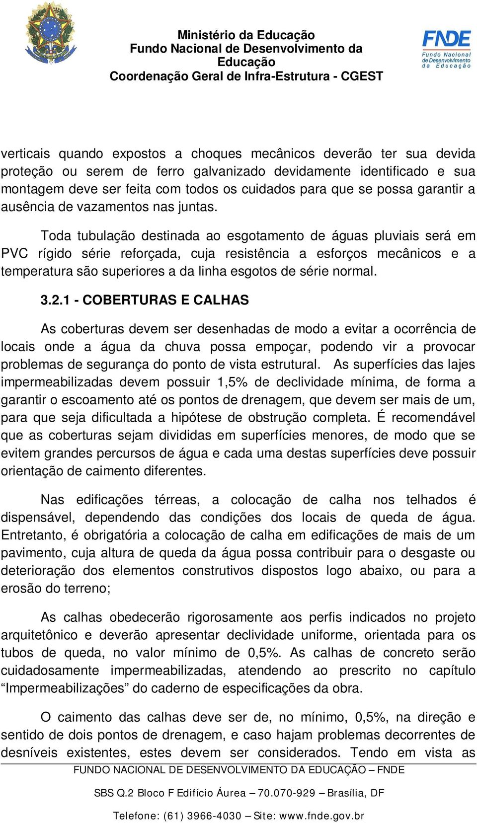 Toda tubulação destinada ao esgotamento de águas pluviais será em PVC rígido série reforçada, cuja resistência a esforços mecânicos e a temperatura são superiores a da linha esgotos de série normal.