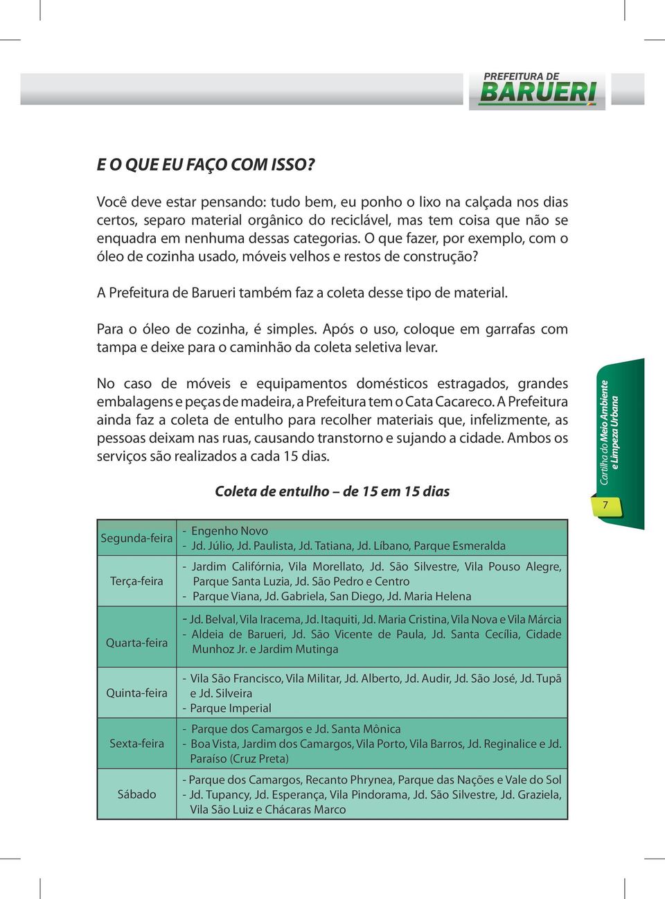 O que fazer, por exemplo, com o óleo de cozinha usado, móveis velhos e restos de construção? A Prefeitura de Barueri também faz a coleta desse tipo de material. Para o óleo de cozinha, é simples.