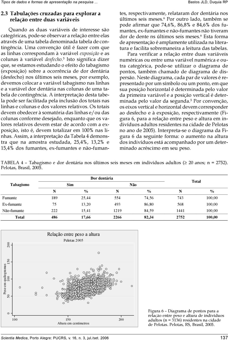 5 Isto significa dizer que, se estamos estudando o efeito do tabagismo (exposição) sobre a ocorrência de dor dentária (desfecho) nos últimos seis meses, por exemplo, devemos colocar a variável