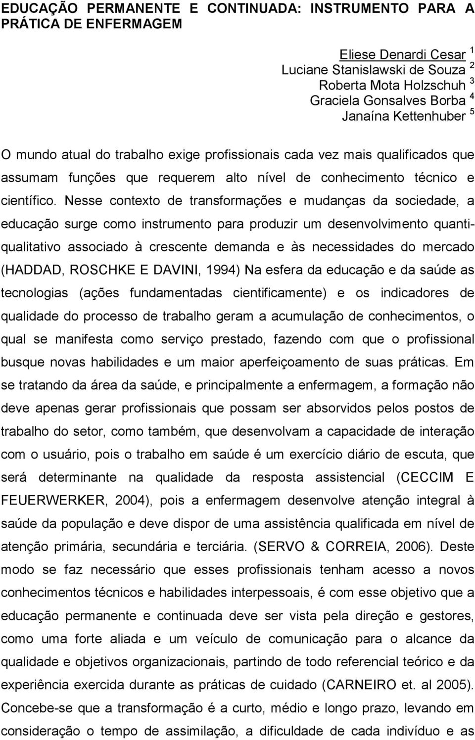 Nesse contexto de transformações e mudanças da sociedade, a educação surge como instrumento para produzir um desenvolvimento quantiqualitativo associado à crescente demanda e às necessidades do