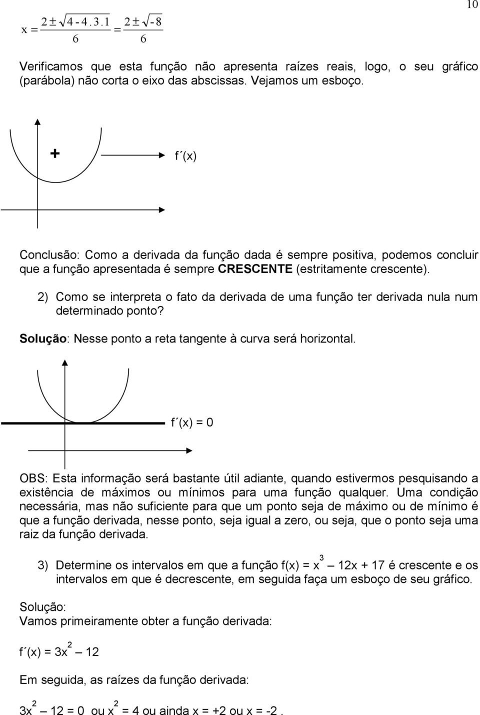 ) Como se interpreta o fato da derivada de uma função ter derivada nula num determinado ponto? Solução: Nesse ponto a reta tangente à curva será horizontal.