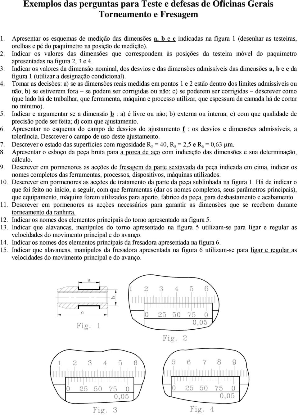 Indicar os valores das dimensões que correspondem às posições da testeira móvel do paquímetro apresentadas na figura 2, 3 