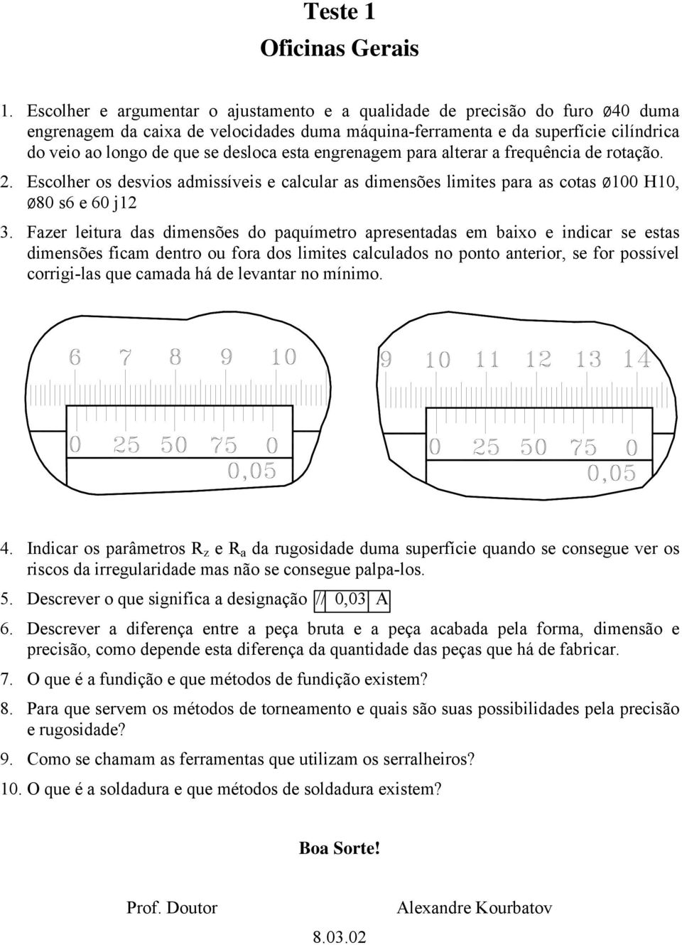 esta engrenagem para alterar a frequência de rotação. 2. Escolher os desvios admissíveis e calcular as dimensões limites para as cotas ø100 H10, ø80 s6 e 60 j12 3.