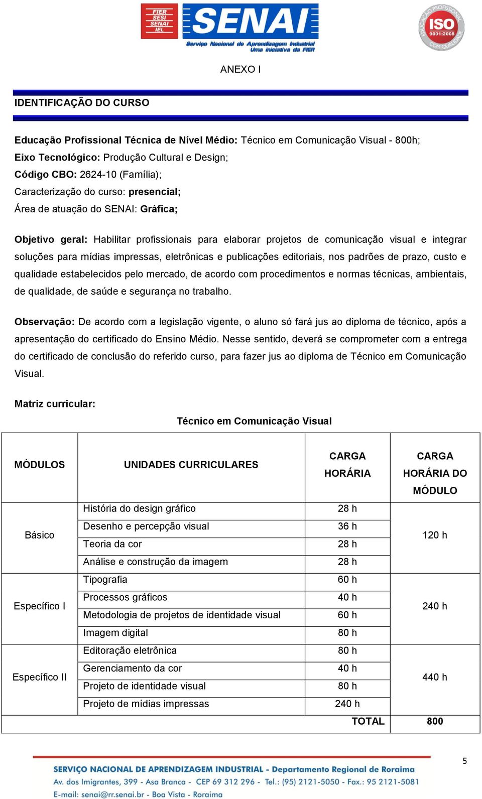 eletrônicas e publicações editoriais, nos padrões de prazo, custo e qualidade estabelecidos pelo mercado, de acordo com procedimentos e normas técnicas, ambientais, de qualidade, de saúde e segurança