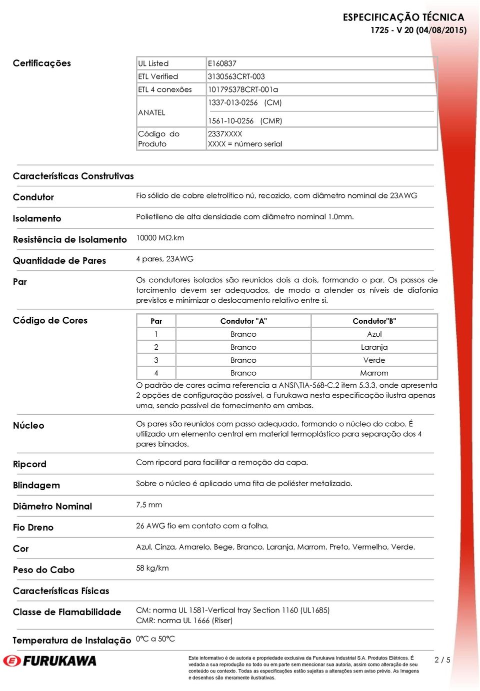 densidade com diâmetro nominal 1.0mm. 10000 MΩ.km 4 pares, 23AWG Os condutores isolados são reunidos dois a dois, formando o par.