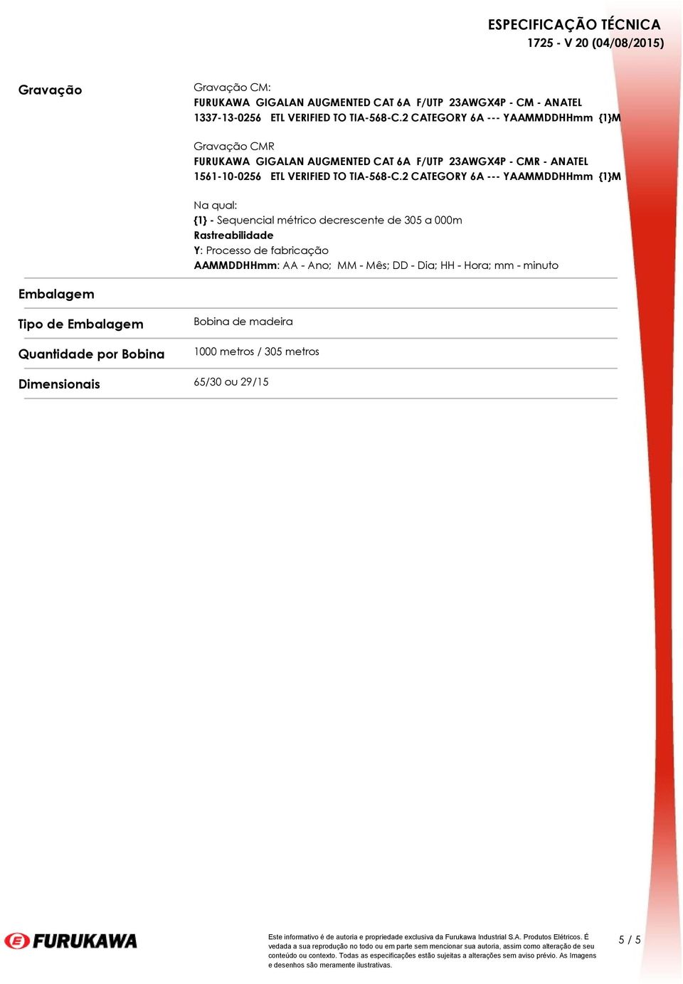 2 CATEGORY 6A --- YAAMMDDHHmm {1}M Na qual: {1} - Sequencial métrico decrescente de 305 a 000m Rastreabilidade Y: Processo de fabricação AAMMDDHHmm: