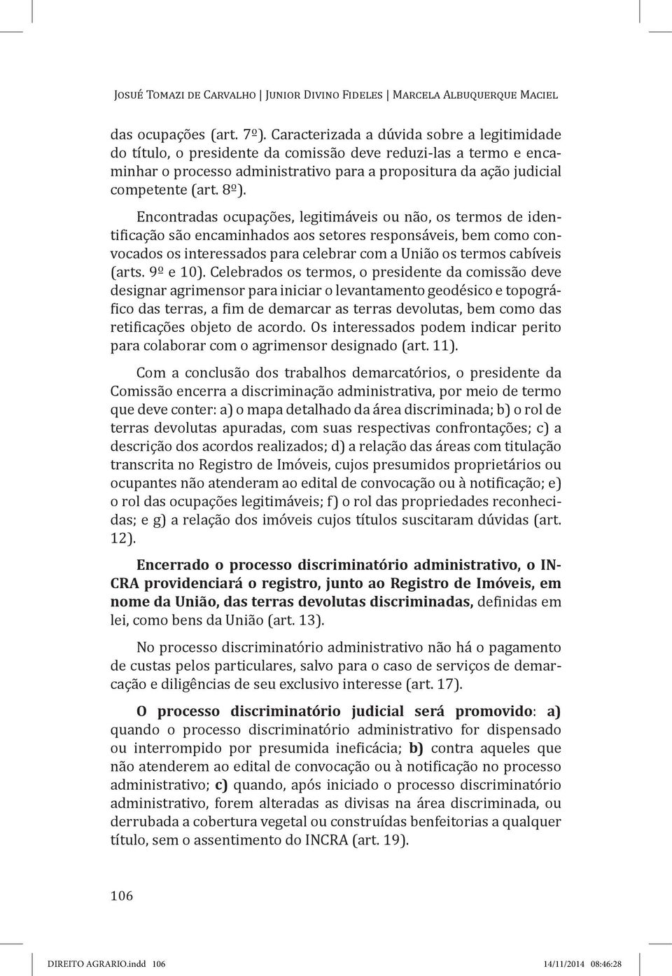 Encontradas ocupações, legitimáveis ou não, os termos de identificação são encaminhados aos setores responsáveis, bem como convocados os interessados para celebrar com a União os termos cabíveis