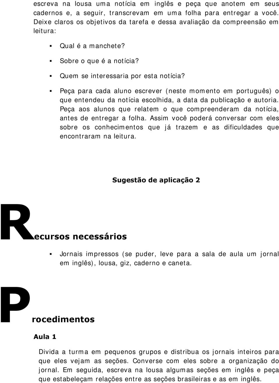 Peça para cada aluno escrever (neste momento em português) o que entendeu da notícia escolhida, a data da publicação e autoria.