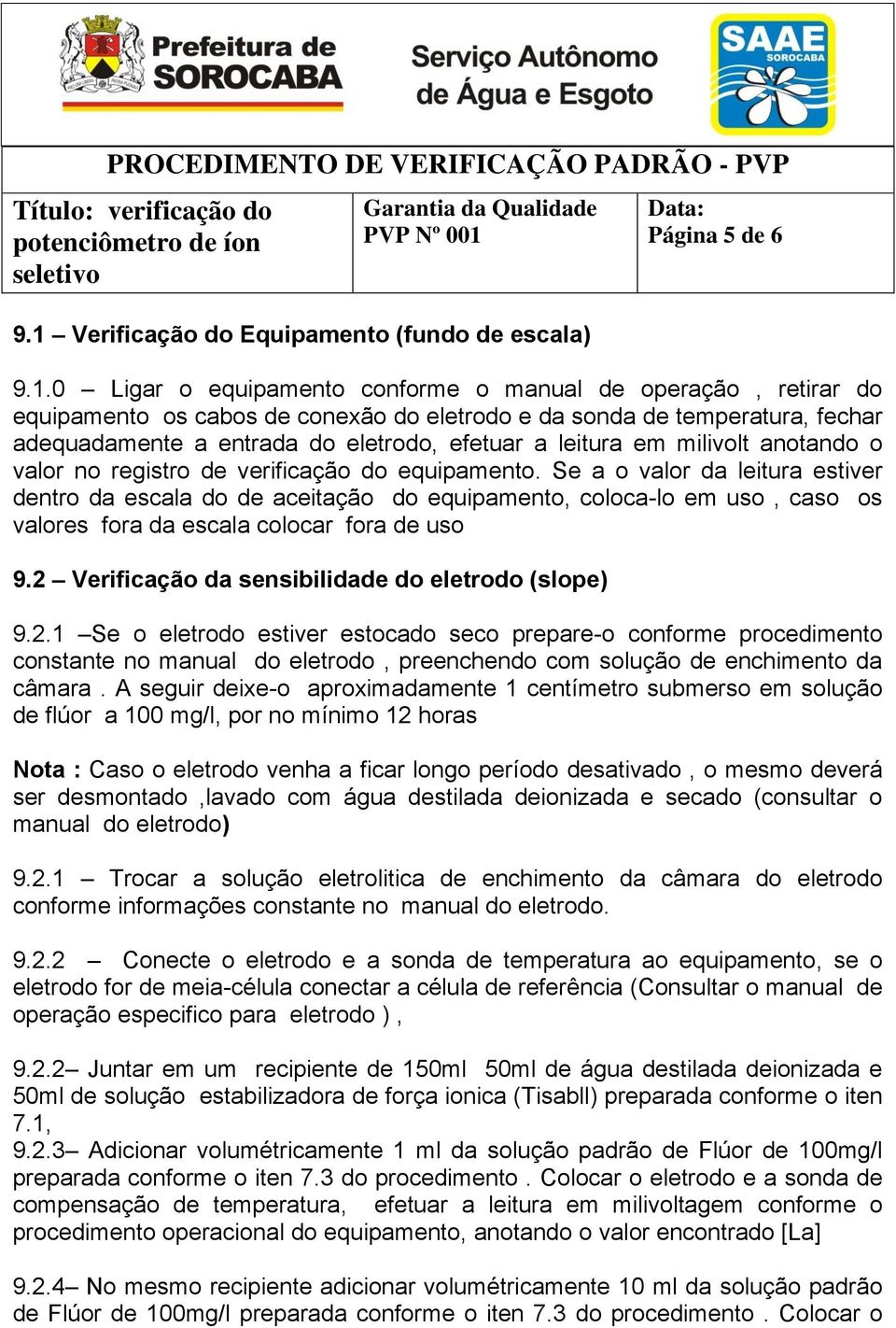 0 Ligar o equipamento conforme o manual de operação, retirar do equipamento os cabos de conexão do eletrodo e da sonda de temperatura, fechar adequadamente a entrada do eletrodo, efetuar a leitura em