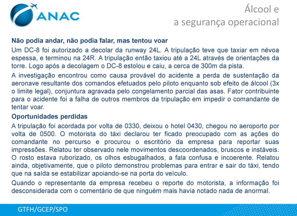 A investigação encontrou como causa provável do acidente a perda de sustentação da aeronave resultante dos comandos efetuados pelo piloto enquanto sob efeito de álcool (3x o limite legal), conjuntura