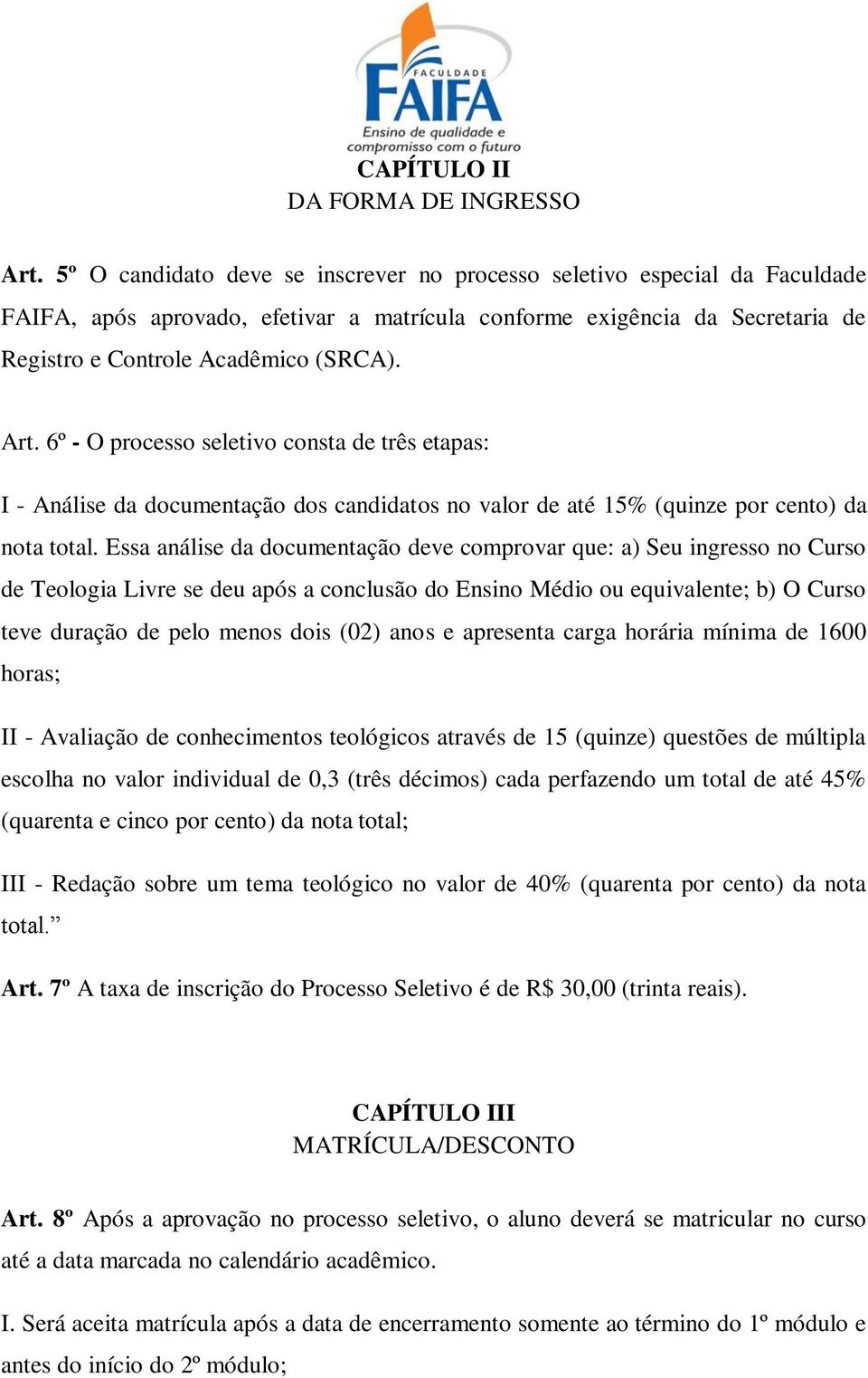 6º - O processo seletivo consta de três etapas: I - Análise da documentação dos candidatos no valor de até 15% (quinze por cento) da nota total.