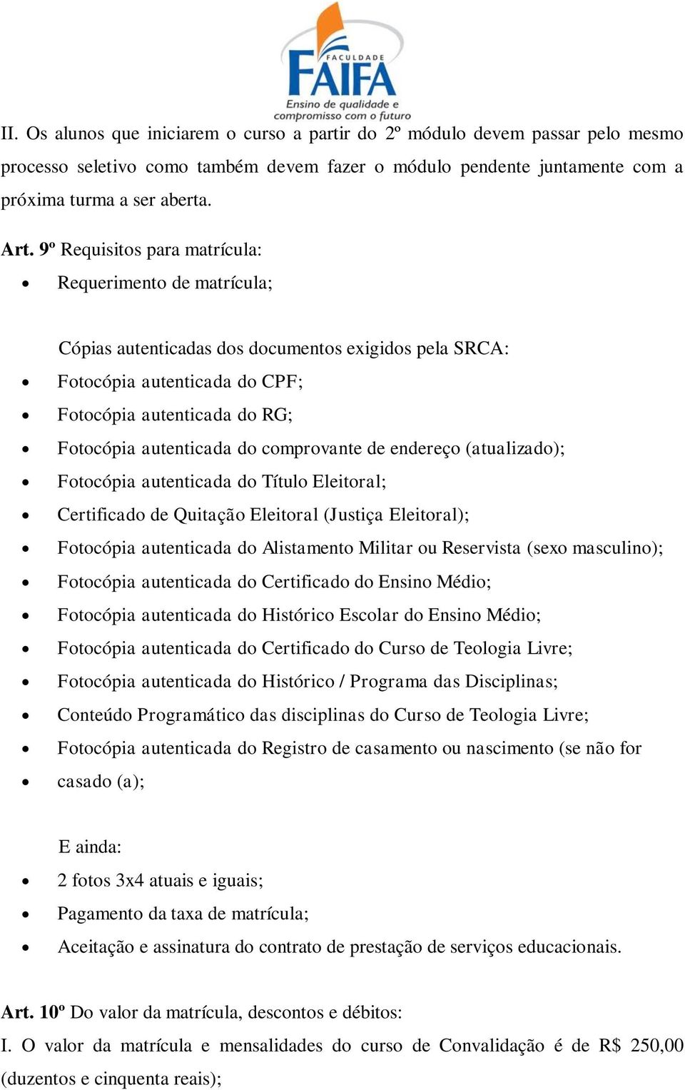 comprovante de endereço (atualizado); Fotocópia autenticada do Título Eleitoral; Certificado de Quitação Eleitoral (Justiça Eleitoral); Fotocópia autenticada do Alistamento Militar ou Reservista