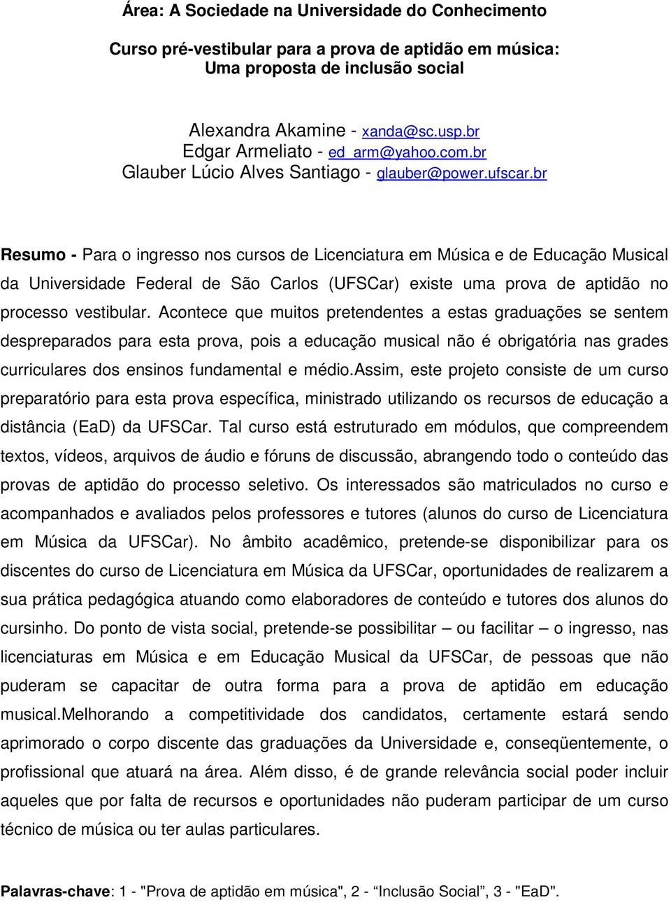 br Resumo - Para o ingresso nos cursos de Licenciatura em Música e de Educação Musical da Universidade Federal de São Carlos (UFSCar) existe uma prova de aptidão no processo vestibular.